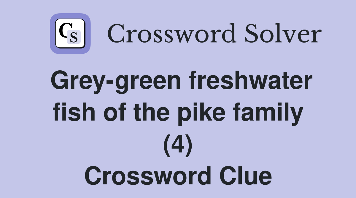 Grey-green freshwater fish of the pike family (4) - Crossword Clue